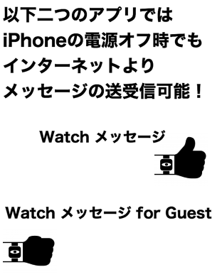以下二つのアプリではiPhoneの電源オフ時でもインターネットよりメッセージの送受信可能！ Watch　メッセージ, Watch メッセージ for Guest.